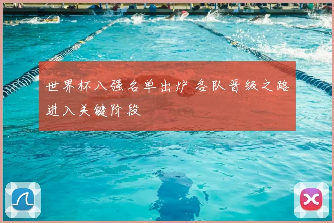 世界杯八强名单出炉 各队晋级之路进入关键阶段