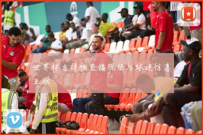 世界杯吉祥物直播现场与球迷惊喜互动