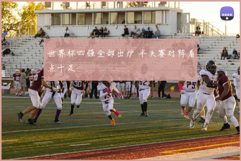 世界杯四强全部出炉 半决赛对阵看点十足