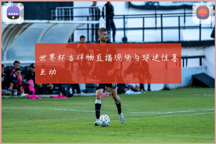 世界杯吉祥物直播现场与球迷惊喜互动