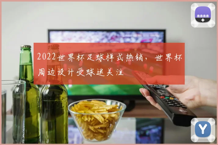 2022世界杯足球样式热销，世界杯周边设计受球迷关注