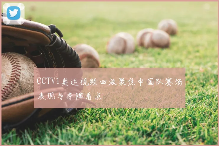 CCTV1奥运视频回放聚焦中国队赛场表现与夺牌看点