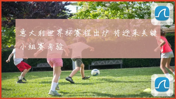 意大利世界杯赛程出炉 将迎来关键小组赛考验