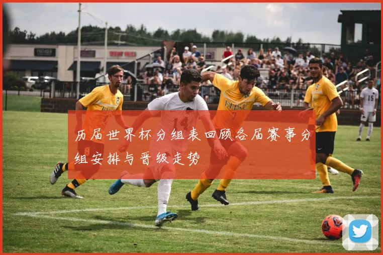 历届世界杯分组表回顾各届赛事分组安排与晋级走势