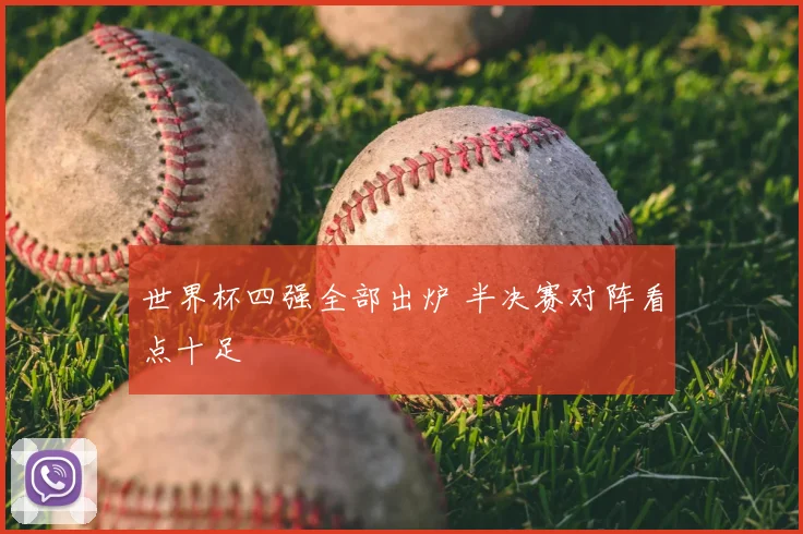 世界杯四强全部出炉 半决赛对阵看点十足