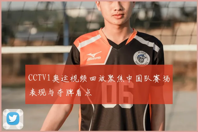 CCTV1奥运视频回放聚焦中国队赛场表现与夺牌看点