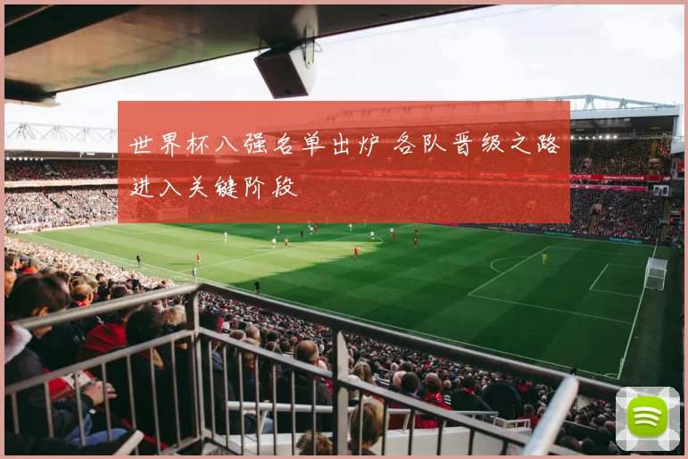 世界杯八强名单出炉 各队晋级之路进入关键阶段